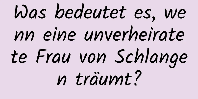 Was bedeutet es, wenn eine unverheiratete Frau von Schlangen träumt?