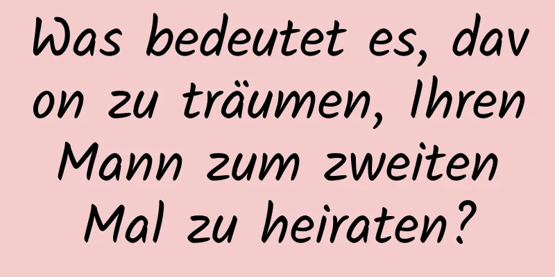 Was bedeutet es, davon zu träumen, Ihren Mann zum zweiten Mal zu heiraten?