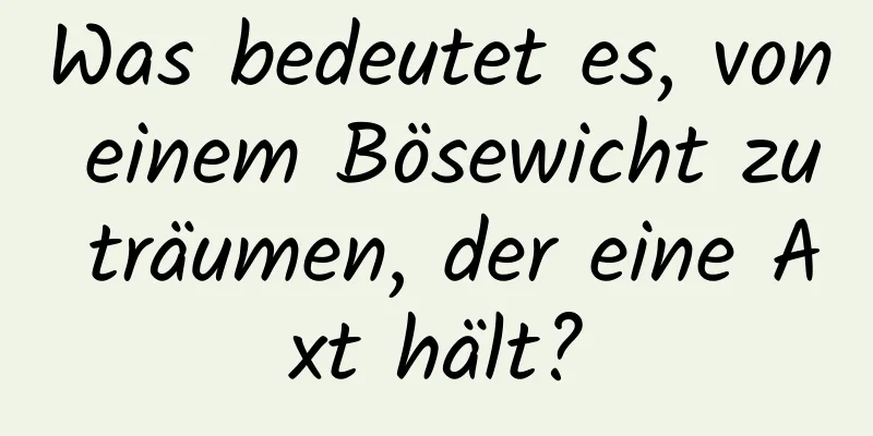 Was bedeutet es, von einem Bösewicht zu träumen, der eine Axt hält?