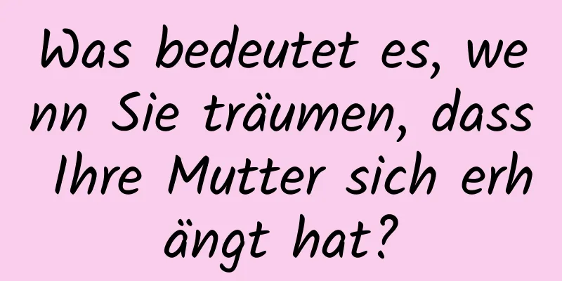 Was bedeutet es, wenn Sie träumen, dass Ihre Mutter sich erhängt hat?