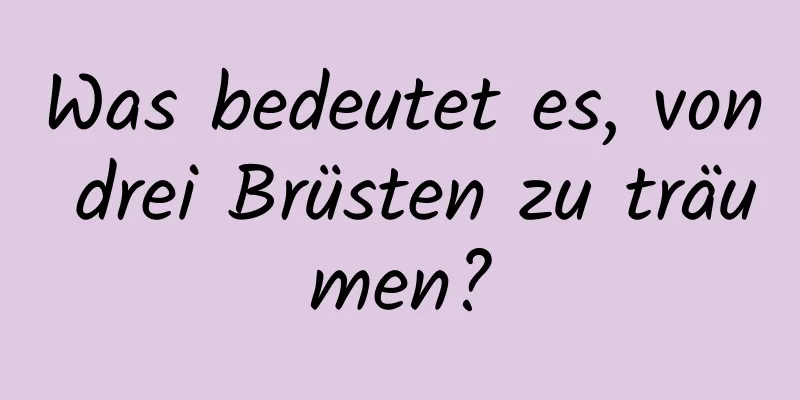 Was bedeutet es, von drei Brüsten zu träumen?