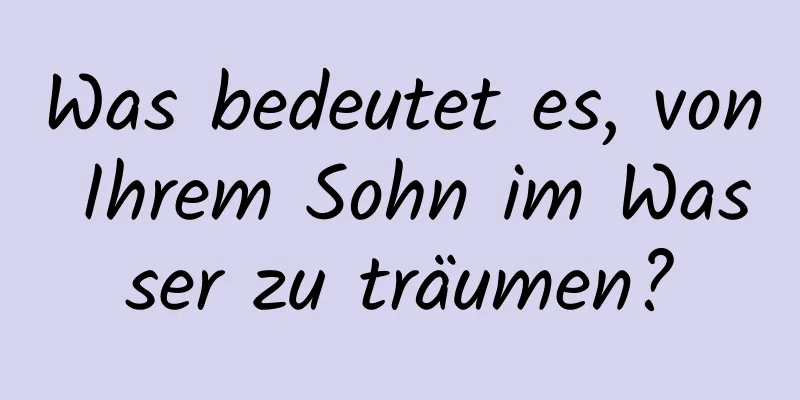 Was bedeutet es, von Ihrem Sohn im Wasser zu träumen?