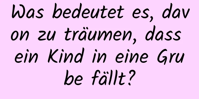 Was bedeutet es, davon zu träumen, dass ein Kind in eine Grube fällt?