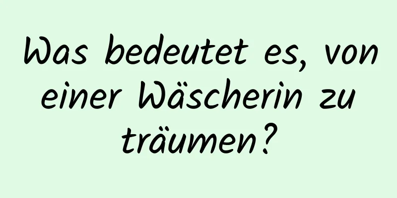 Was bedeutet es, von einer Wäscherin zu träumen?