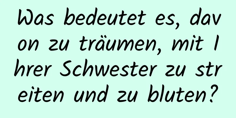 Was bedeutet es, davon zu träumen, mit Ihrer Schwester zu streiten und zu bluten?