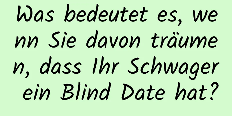 Was bedeutet es, wenn Sie davon träumen, dass Ihr Schwager ein Blind Date hat?