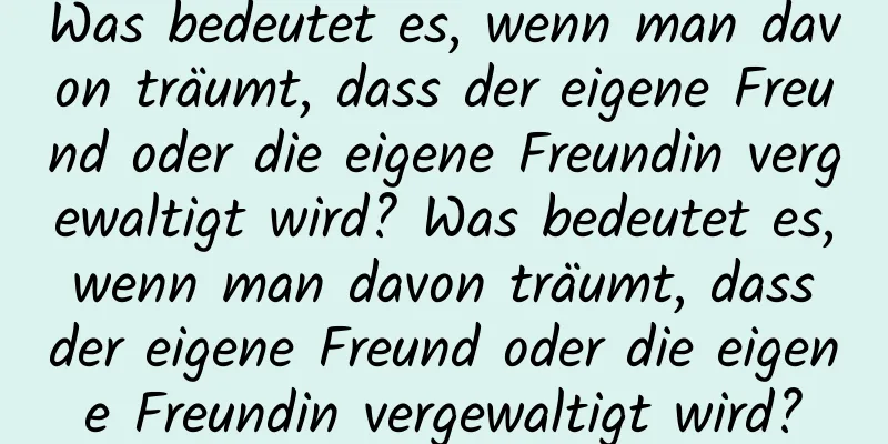 Was bedeutet es, wenn man davon träumt, dass der eigene Freund oder die eigene Freundin vergewaltigt wird? Was bedeutet es, wenn man davon träumt, dass der eigene Freund oder die eigene Freundin vergewaltigt wird?