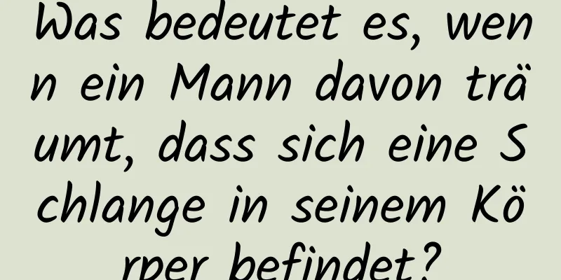 Was bedeutet es, wenn ein Mann davon träumt, dass sich eine Schlange in seinem Körper befindet?