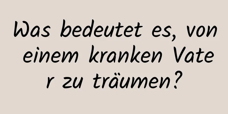 Was bedeutet es, von einem kranken Vater zu träumen?