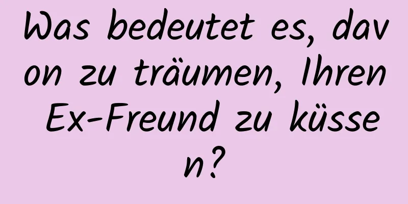 Was bedeutet es, davon zu träumen, Ihren Ex-Freund zu küssen?