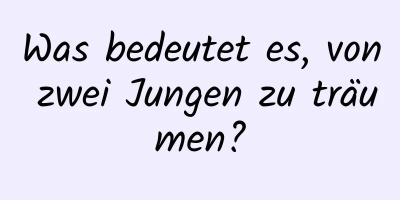 Was bedeutet es, von zwei Jungen zu träumen?