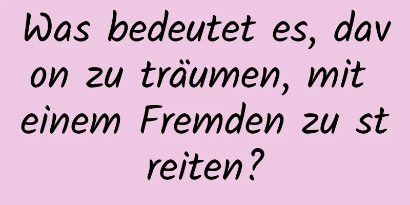 Was bedeutet es, davon zu träumen, mit einem Fremden zu streiten?