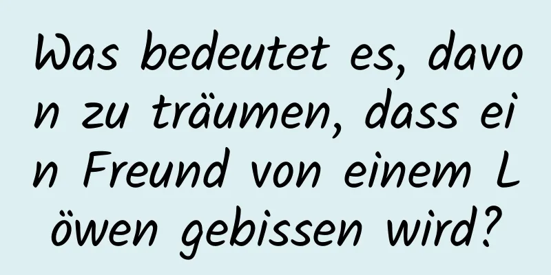 Was bedeutet es, davon zu träumen, dass ein Freund von einem Löwen gebissen wird?