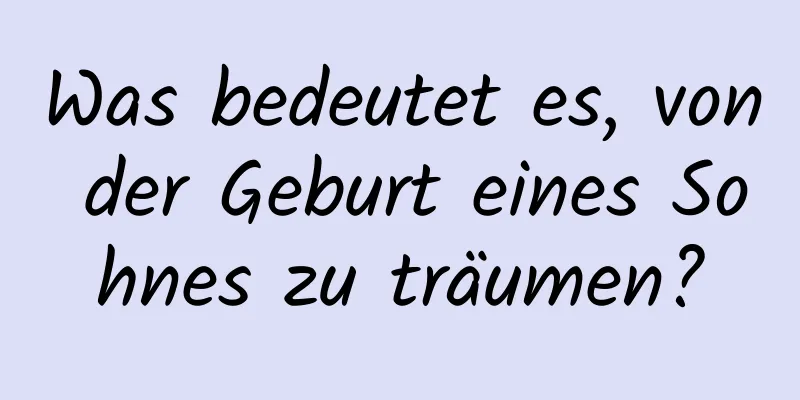 Was bedeutet es, von der Geburt eines Sohnes zu träumen?