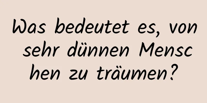 Was bedeutet es, von sehr dünnen Menschen zu träumen?