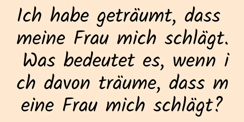 Ich habe geträumt, dass meine Frau mich schlägt. Was bedeutet es, wenn ich davon träume, dass meine Frau mich schlägt?