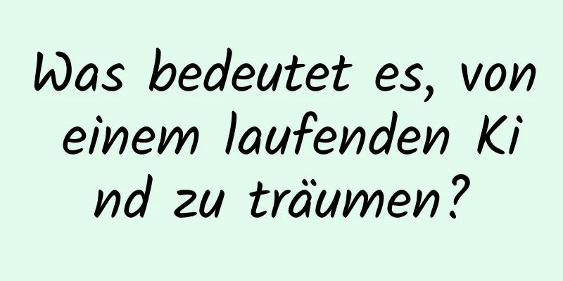 Was bedeutet es, von einem laufenden Kind zu träumen?