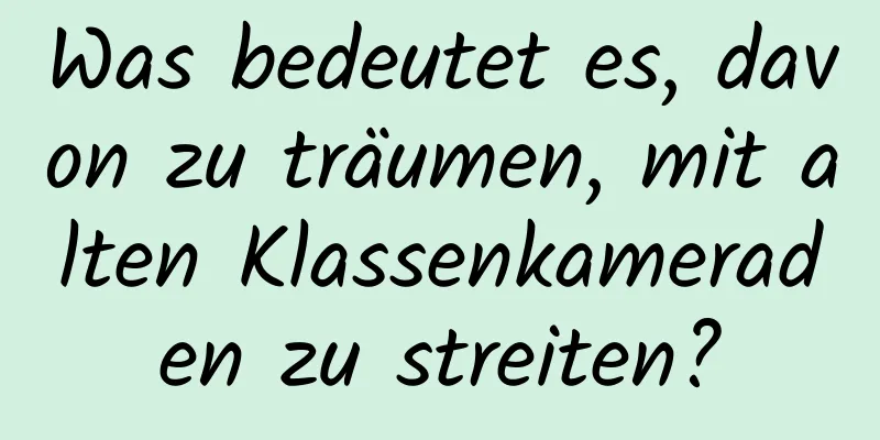 Was bedeutet es, davon zu träumen, mit alten Klassenkameraden zu streiten?