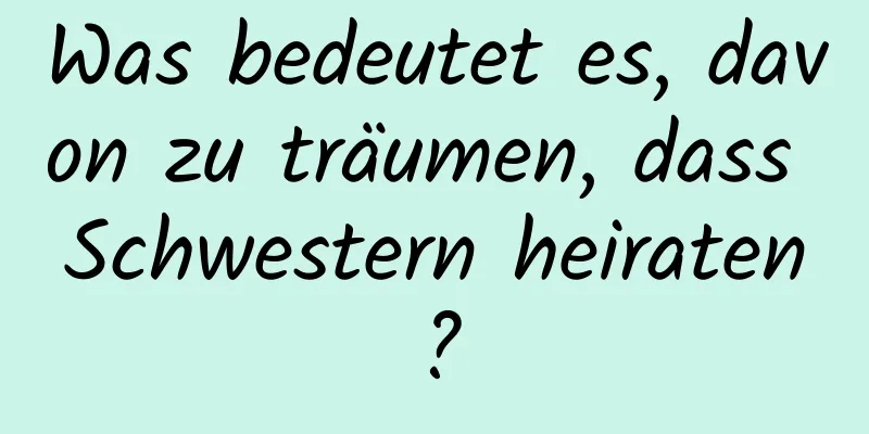 Was bedeutet es, davon zu träumen, dass Schwestern heiraten?