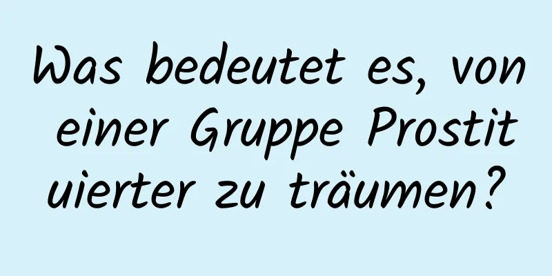 Was bedeutet es, von einer Gruppe Prostituierter zu träumen?