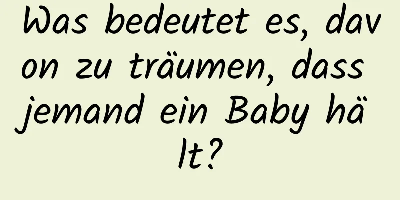 Was bedeutet es, davon zu träumen, dass jemand ein Baby hält?