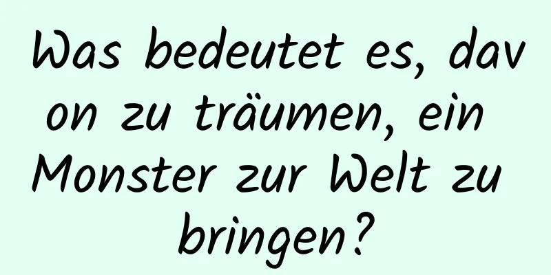 Was bedeutet es, davon zu träumen, ein Monster zur Welt zu bringen?