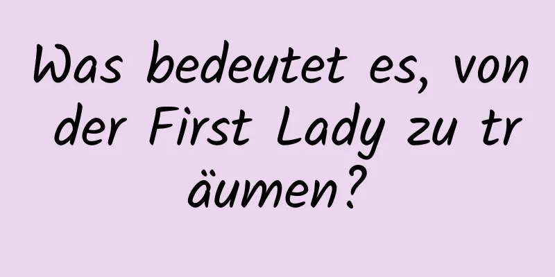 Was bedeutet es, von der First Lady zu träumen?