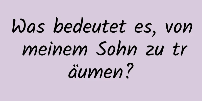 Was bedeutet es, von meinem Sohn zu träumen?