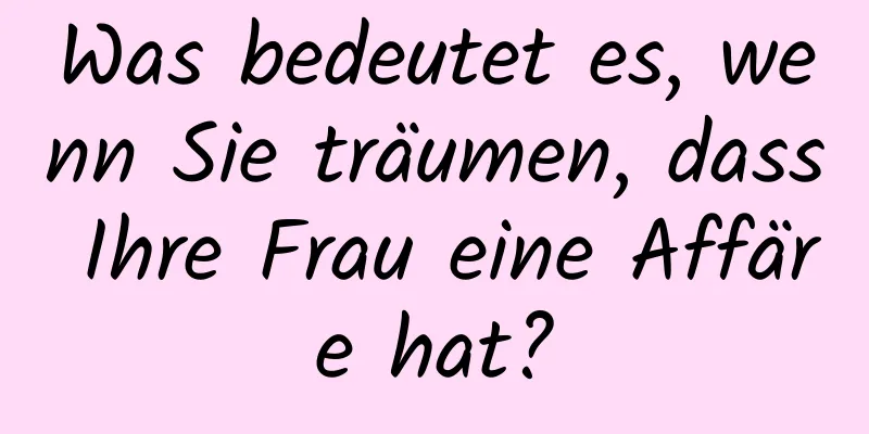 Was bedeutet es, wenn Sie träumen, dass Ihre Frau eine Affäre hat?