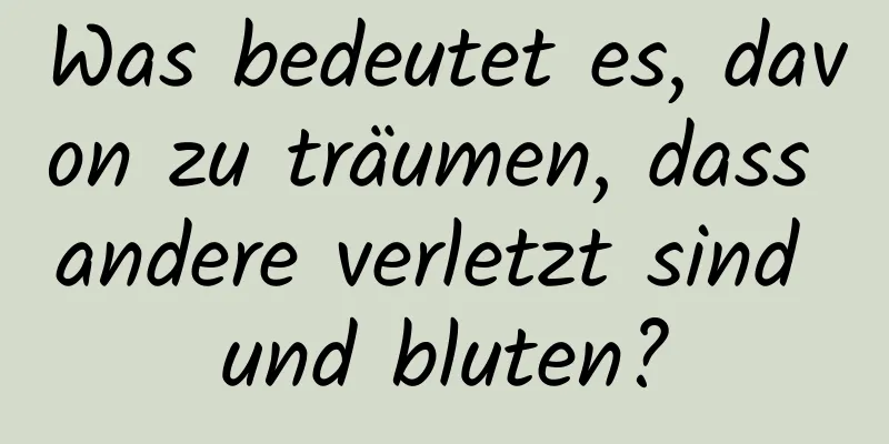 Was bedeutet es, davon zu träumen, dass andere verletzt sind und bluten?