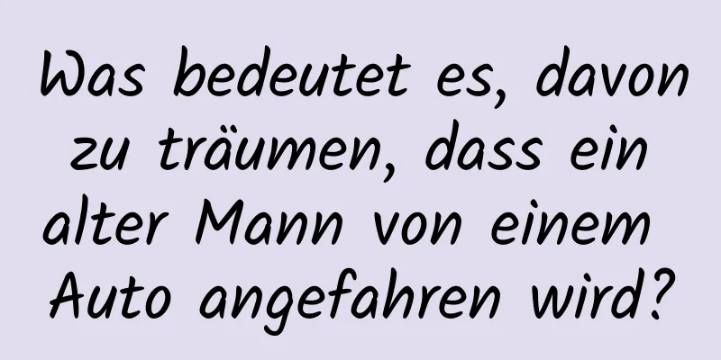 Was bedeutet es, davon zu träumen, dass ein alter Mann von einem Auto angefahren wird?