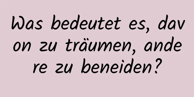 Was bedeutet es, davon zu träumen, andere zu beneiden?