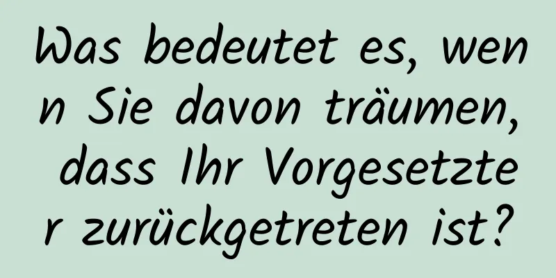 Was bedeutet es, wenn Sie davon träumen, dass Ihr Vorgesetzter zurückgetreten ist?