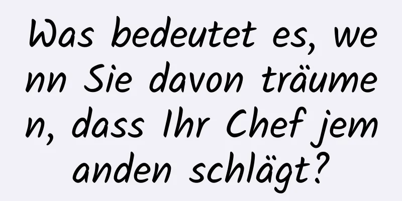 Was bedeutet es, wenn Sie davon träumen, dass Ihr Chef jemanden schlägt?