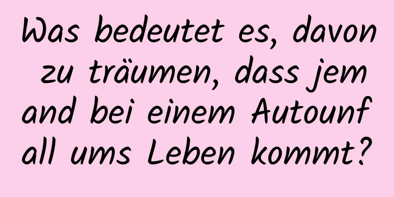 Was bedeutet es, davon zu träumen, dass jemand bei einem Autounfall ums Leben kommt?