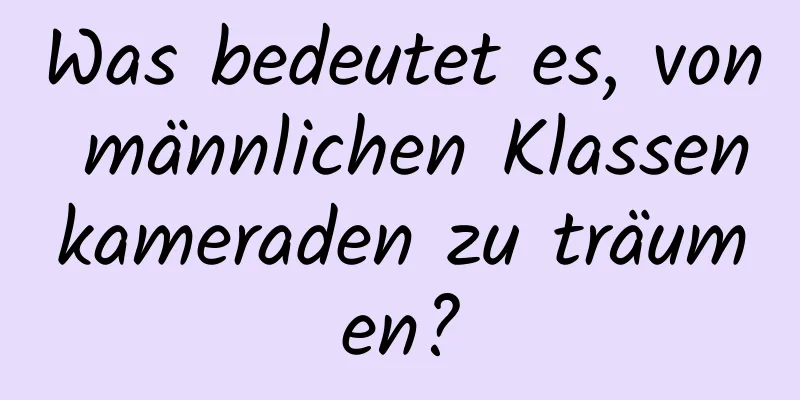 Was bedeutet es, von männlichen Klassenkameraden zu träumen?