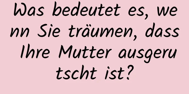 Was bedeutet es, wenn Sie träumen, dass Ihre Mutter ausgerutscht ist?