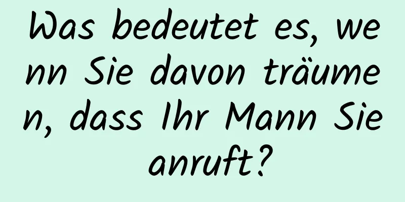 Was bedeutet es, wenn Sie davon träumen, dass Ihr Mann Sie anruft?