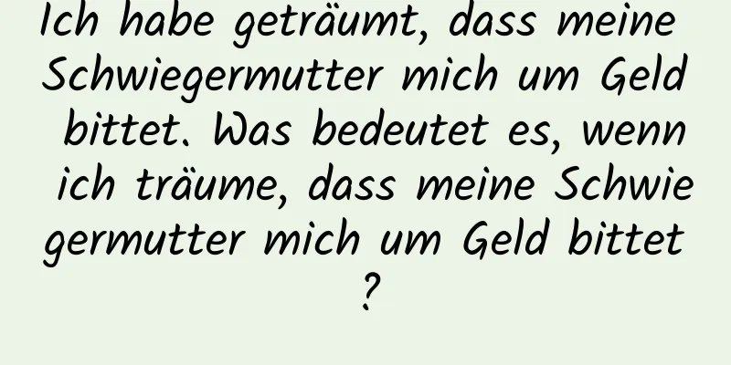 Ich habe geträumt, dass meine Schwiegermutter mich um Geld bittet. Was bedeutet es, wenn ich träume, dass meine Schwiegermutter mich um Geld bittet?