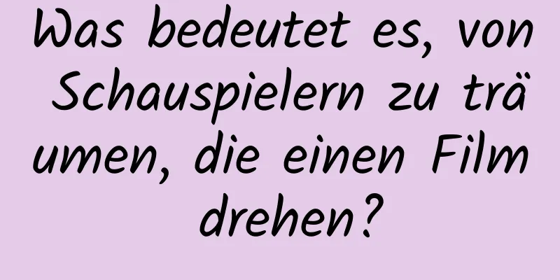 Was bedeutet es, von Schauspielern zu träumen, die einen Film drehen?