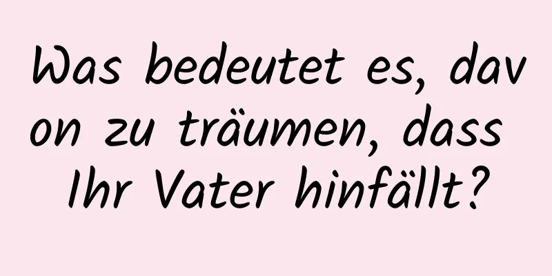 Was bedeutet es, davon zu träumen, dass Ihr Vater hinfällt?