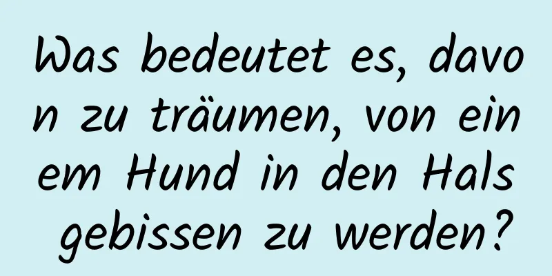 Was bedeutet es, davon zu träumen, von einem Hund in den Hals gebissen zu werden?