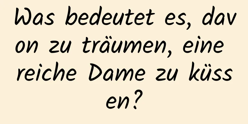 Was bedeutet es, davon zu träumen, eine reiche Dame zu küssen?