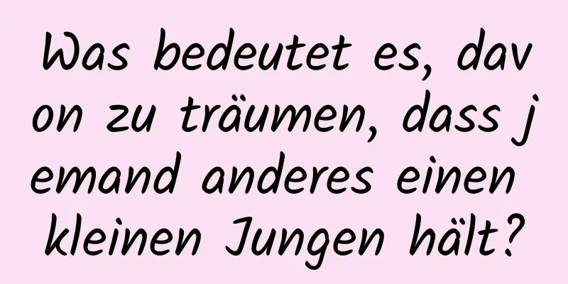 Was bedeutet es, davon zu träumen, dass jemand anderes einen kleinen Jungen hält?