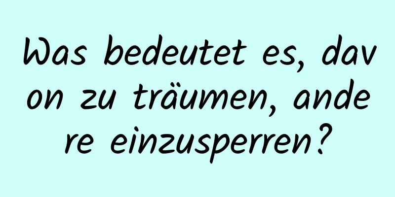 Was bedeutet es, davon zu träumen, andere einzusperren?