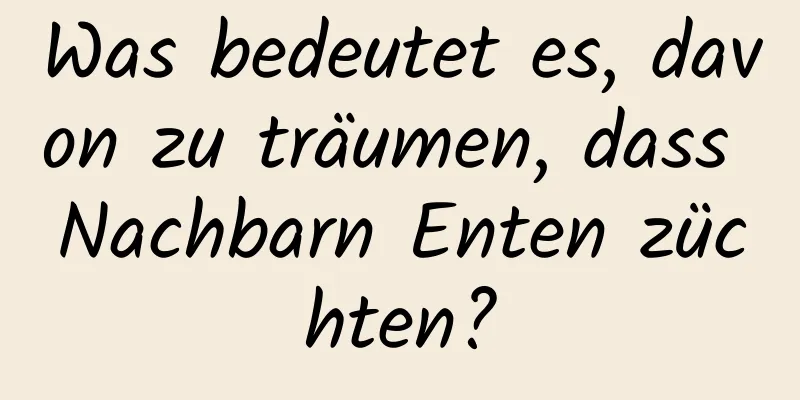 Was bedeutet es, davon zu träumen, dass Nachbarn Enten züchten?