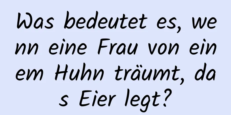 Was bedeutet es, wenn eine Frau von einem Huhn träumt, das Eier legt?