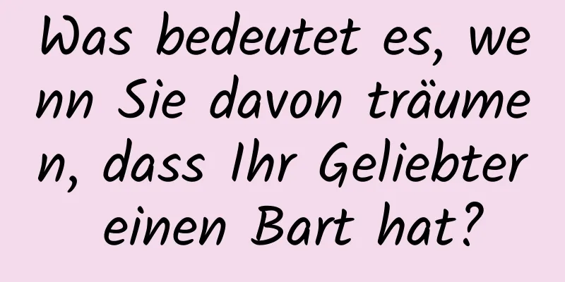 Was bedeutet es, wenn Sie davon träumen, dass Ihr Geliebter einen Bart hat?