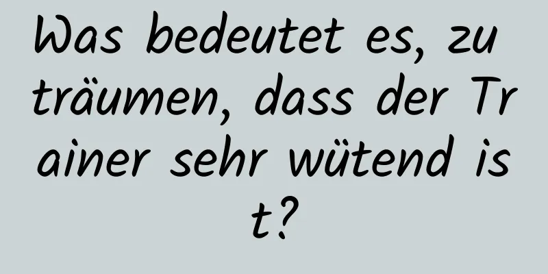 Was bedeutet es, zu träumen, dass der Trainer sehr wütend ist?