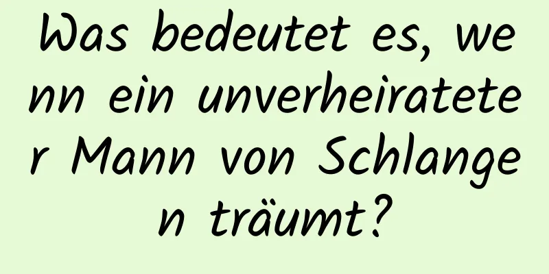 Was bedeutet es, wenn ein unverheirateter Mann von Schlangen träumt?